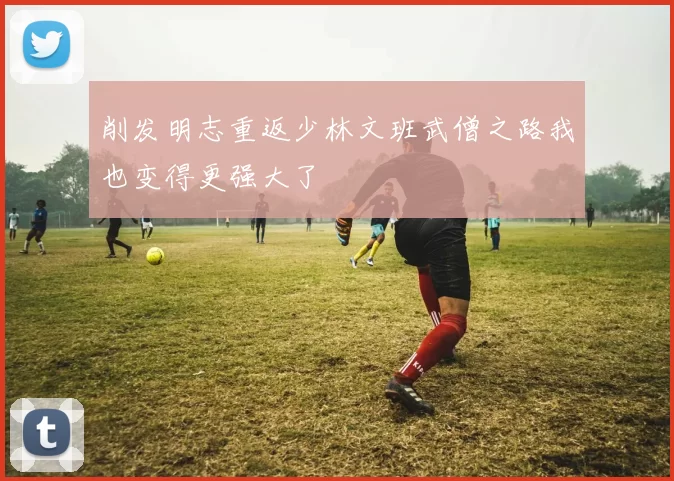 削发明志重返少林文班武僧之路我也变得更强大了