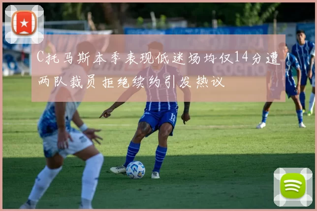 C托马斯本季表现低迷场均仅14分遭两队裁员拒绝续约引发热议