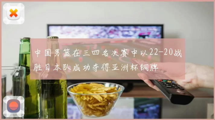 中国男篮在三四名决赛中以22-20战胜日本队成功夺得亚洲杯铜牌