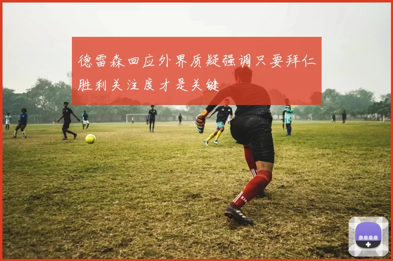 德雷森回应外界质疑强调只要拜仁胜利关注度才是关键