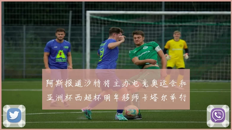 阿斯报道沙特将主办电竞奥运会和亚洲杯西超杯明年移师卡塔尔举行