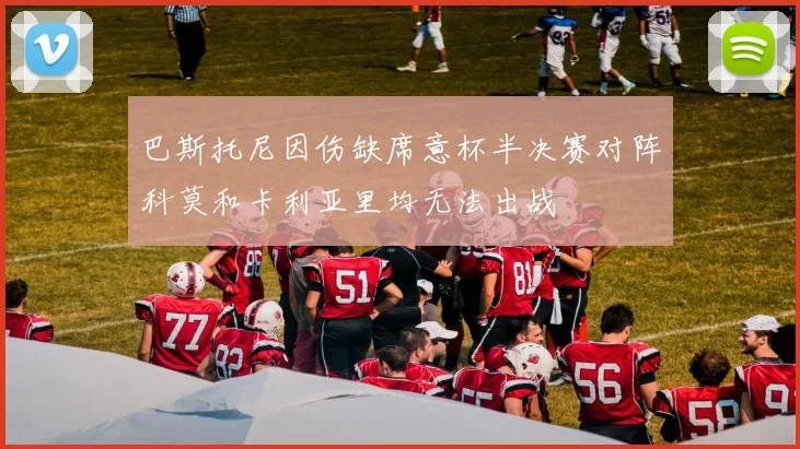 巴斯托尼因伤缺席意杯半决赛对阵科莫和卡利亚里均无法出战