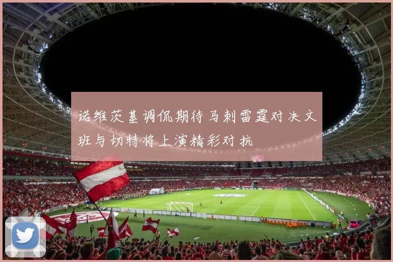 诺维茨基调侃期待马刺雷霆对决文班与切特将上演精彩对抗